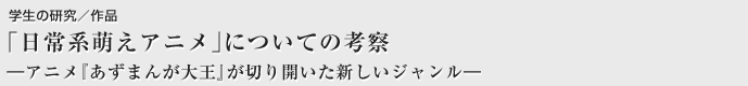 「日常系萌えアニメ」についての考察　―アニメ『あずまんが大王』が切り開いた新しいジャンル―