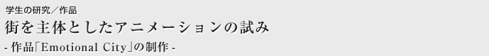 街を主体としたアニメーションの試み -作品「Emotional City」の制作-